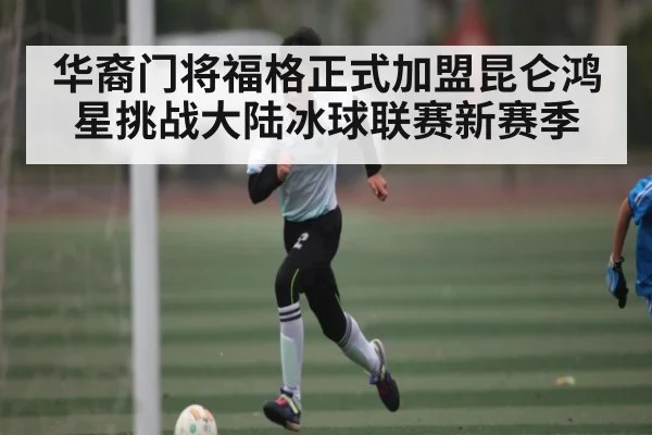 华裔门将福格正式加盟昆仑鸿星挑战大陆冰球联赛新赛季